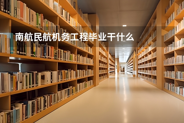 南航民航机务工程毕业干什么