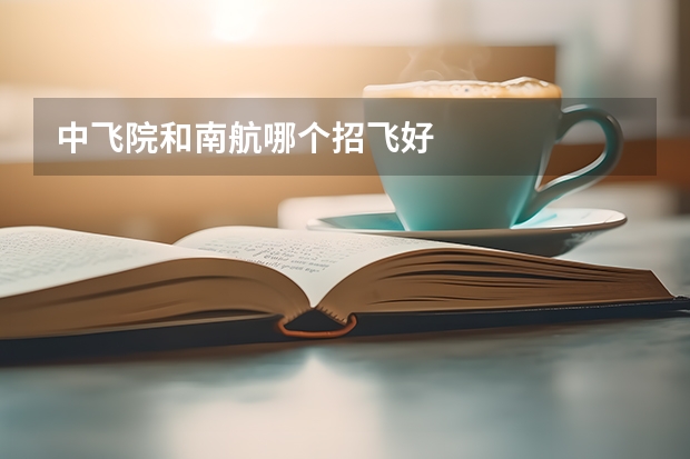 中飞院和南航哪个招飞好