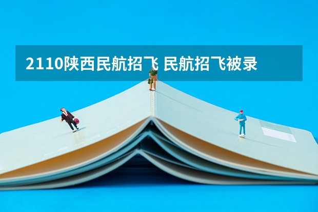2110陕西民航招飞 民航招飞被录取后在哪念？