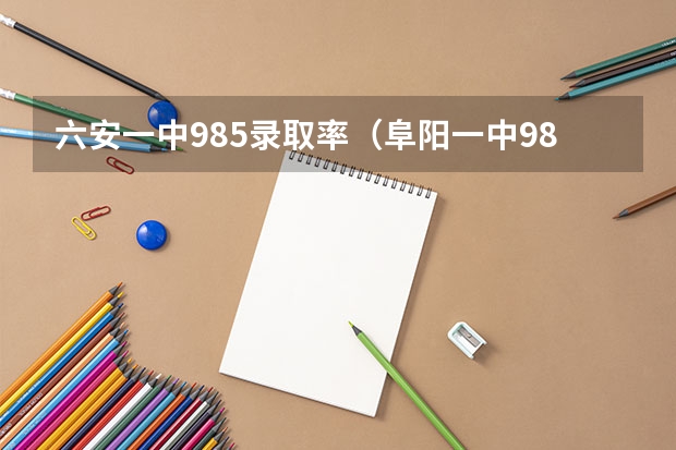 六安一中985录取率(阜阳一中985录取人数)