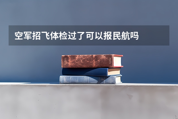 空军招飞体检过了可以报民航吗