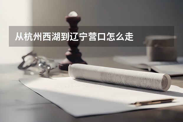 从杭州西湖到辽宁营口怎么走