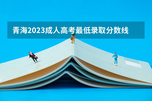 青海2023成人高考最低录取分数线是多少