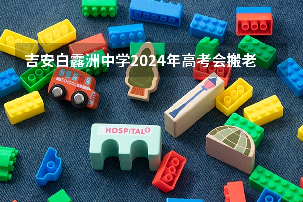 吉安白露洲中学2024年高考会搬老校区吗?