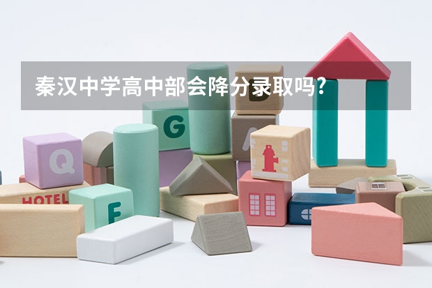 秦汉中学高中部会降分录取吗?