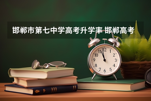 邯郸市第七中学高考升学率 邯郸高考人数