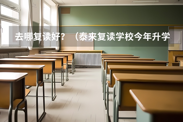 去哪复读好？（泰来复读学校今年升学率）