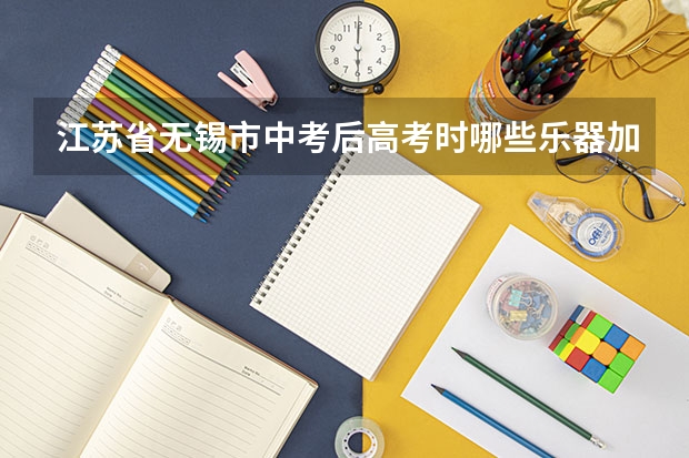 江苏省无锡市中考后高考时哪些乐器加分？