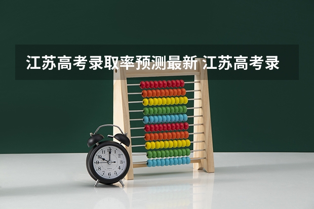 江苏高考录取率预测最新 江苏高考录取率