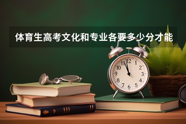 体育生高考文化和专业各要多少分才能上清华和北京大学