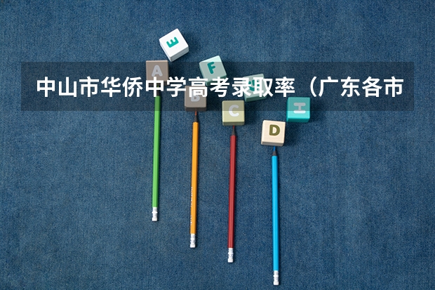 中山市华侨中学高考录取率(广东各市本科率)