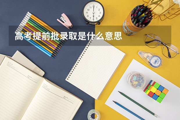 高考提前批录取是什么意思