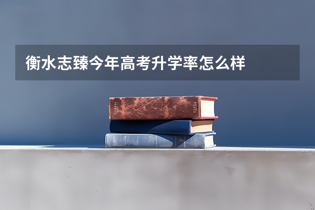 衡水志臻今年高考升学率怎么样