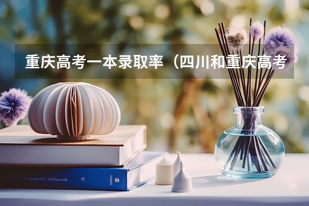 重庆高考一本录取率（四川和重庆高考哪边有优势）