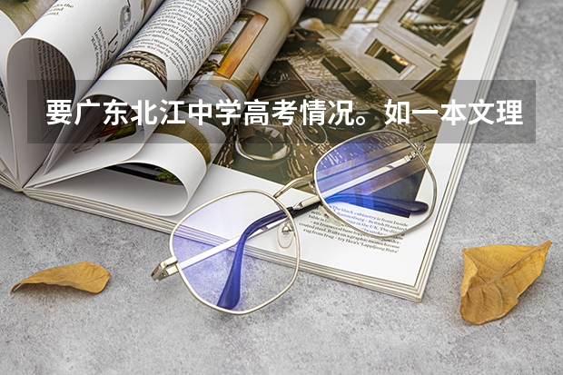 要广东北江中学高考情况。如一本文理各人数。另国防科技大学在广东文理分数线（北江中学高考重点大学概率）
