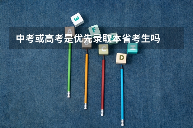 中考或高考是优先录取本省考生吗