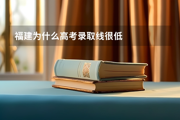 福建为什么高考录取线很低