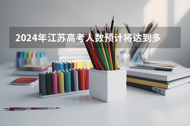 2024年江苏高考人数预计将达到多少人？
