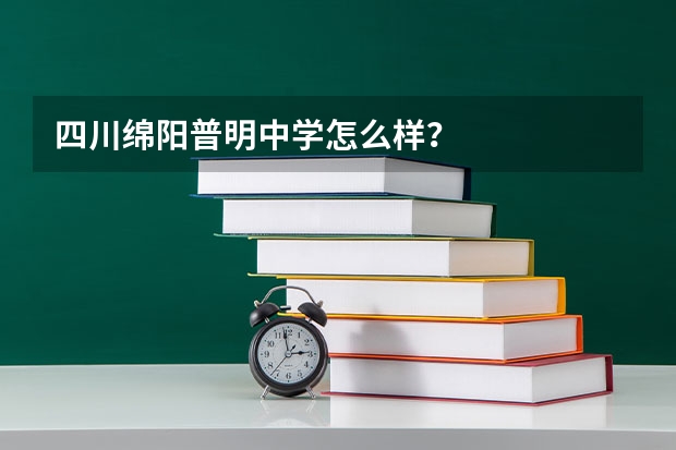 四川绵阳普明中学怎么样？