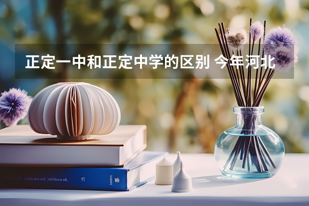 正定一中和正定中学的区别 今年河北高考理科567分去哪个学校复读好？河北内的 除了衡水