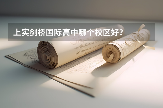 上实剑桥国际高中哪个校区好？