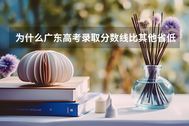 为什么广东高考录取分数线比其他省低？
