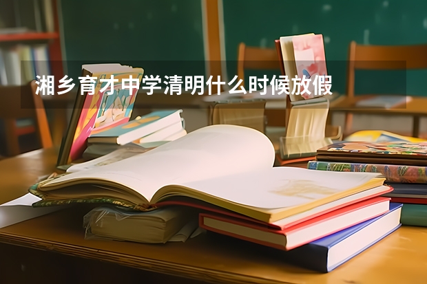 湘乡育才中学清明什么时候放假