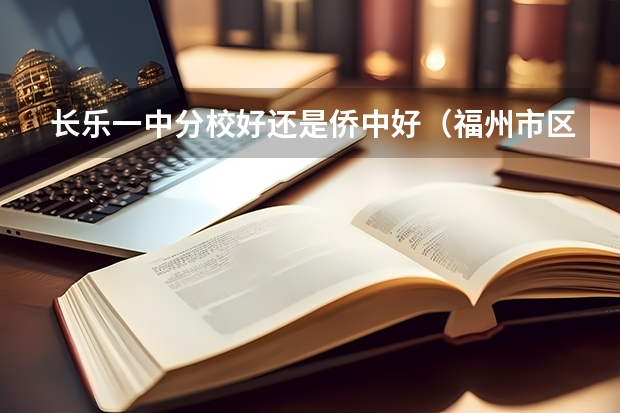 长乐一中分校好还是侨中好（福州市区普高排名）