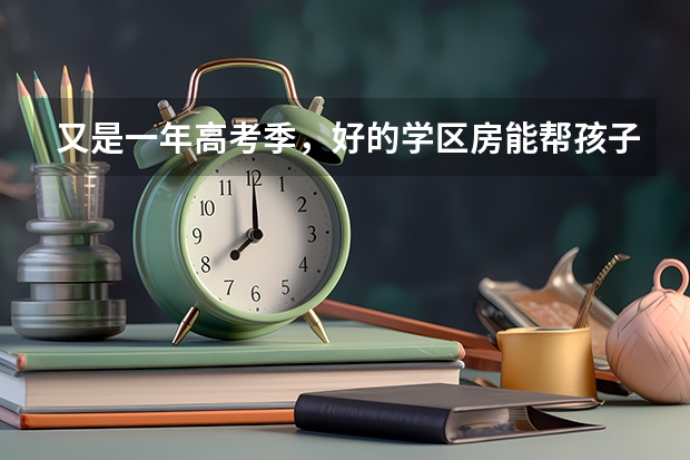 又是一年高考季，好的学区房能帮孩子多考多少分？