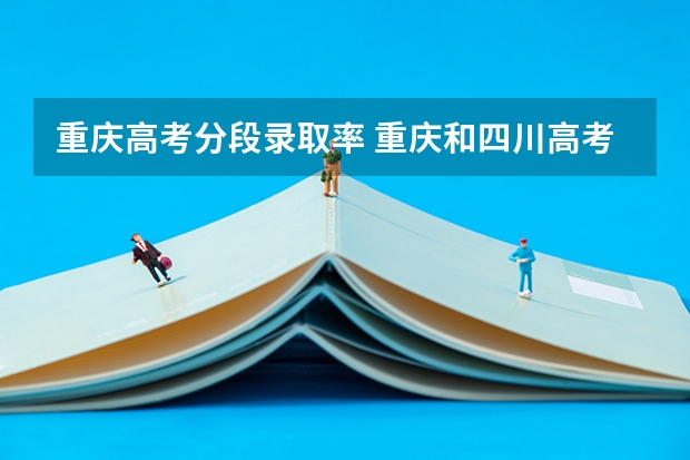 重庆高考分段录取率 重庆和四川高考录取率差别