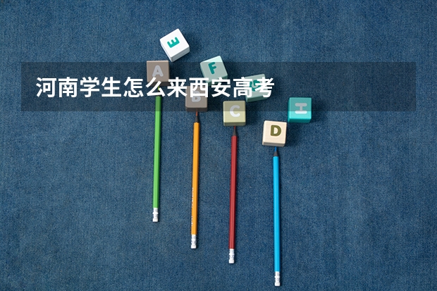 河南学生怎么来西安高考