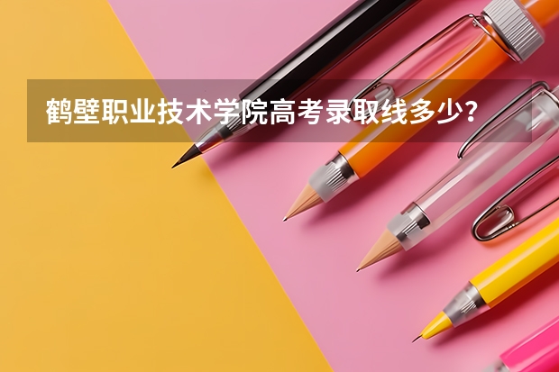 鹤壁职业技术学院高考录取线多少？