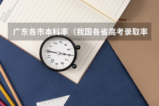 广东各市本科率（我国各省高考录取率排名）