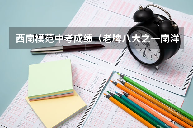 西南模范中考成绩（老牌八大之一南洋模范中学介绍及“南模系”学校盘点）