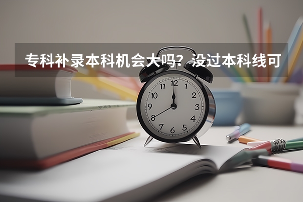 专科补录本科机会大吗？没过本科线可以补录吗？