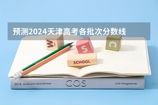 预测2024天津高考各批次分数线 最低多少分可以上大学