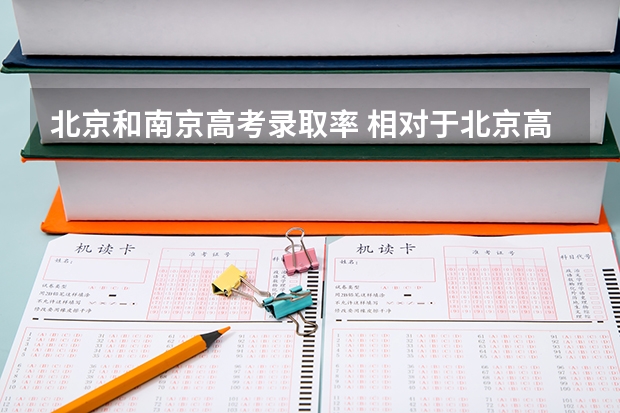 北京和南京高考录取率 相对于北京高考考生,外地是怎样录取的