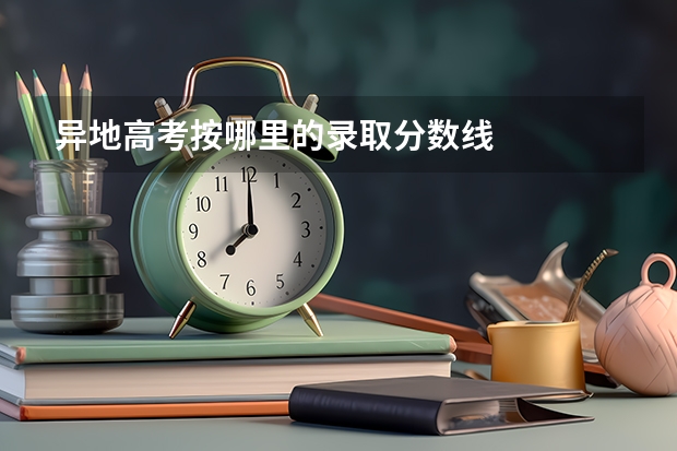 异地高考按哪里的录取分数线