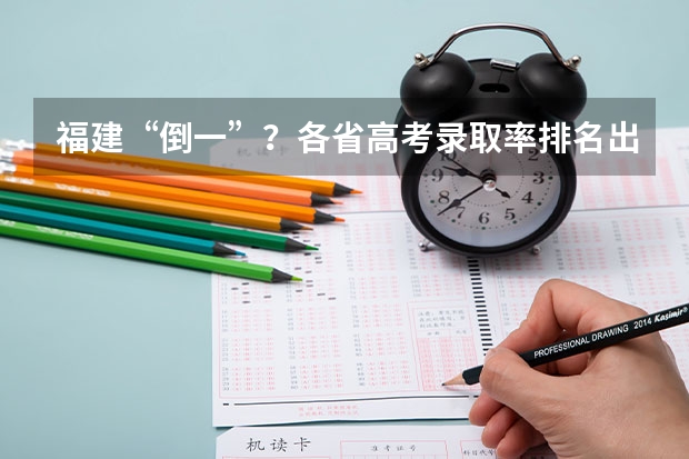 福建“倒一”?各省高考录取率排名出炉,想上本科真不容易! 2023年各省高考录取率
