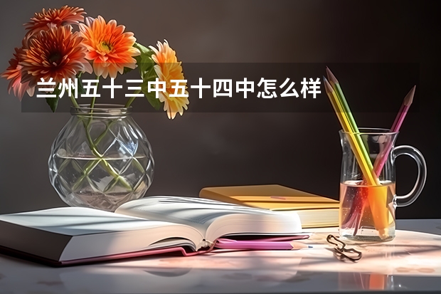 兰州五十三中五十四中怎么样