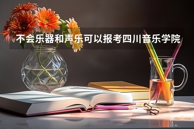 不会乐器和声乐可以报考四川音乐学院吗？