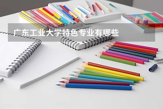 广东工业大学特色专业有哪些