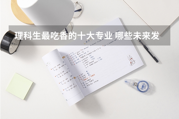 理科生最吃香的十大专业 哪些未来发展前景好