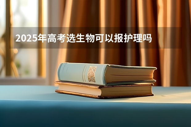2025年高考选生物可以报护理吗