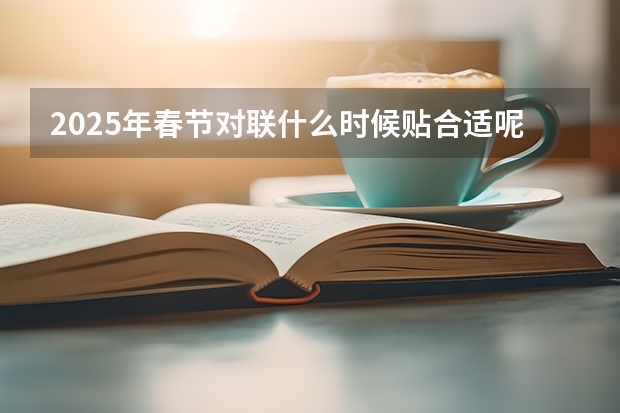 2025年春节对联什么时候贴合适呢