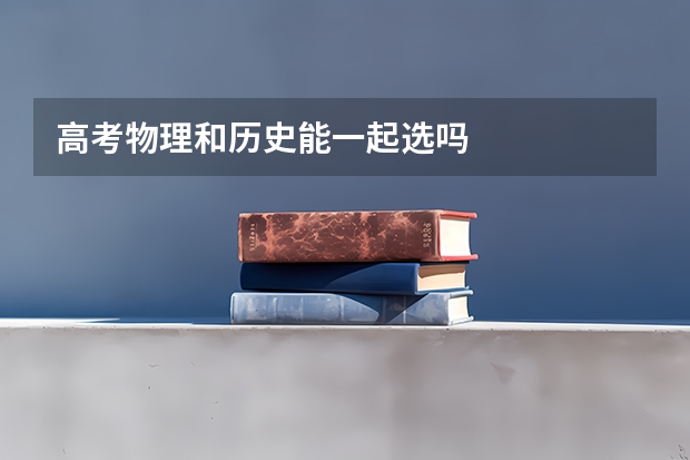 高考物理和历史能一起选吗