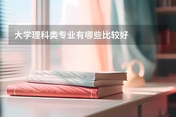 大学理科类专业有哪些比较好