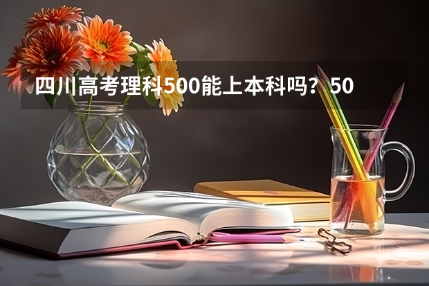 四川高考理科500能上本科吗？500分能走什么样的学校？有英语好的学校吗？谢谢。