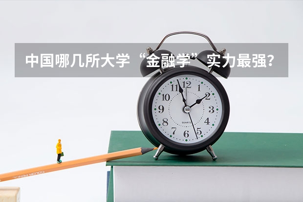 中国哪几所大学“金融学”实力最强？（金融学 好的专业学校）