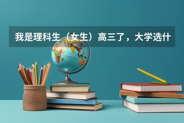 我是理科生（女生）高三了，大学选什么专业好